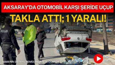 Aksaray’da kontrolden çıkan otomobil karşı şeritte takla atarak durabildi.
