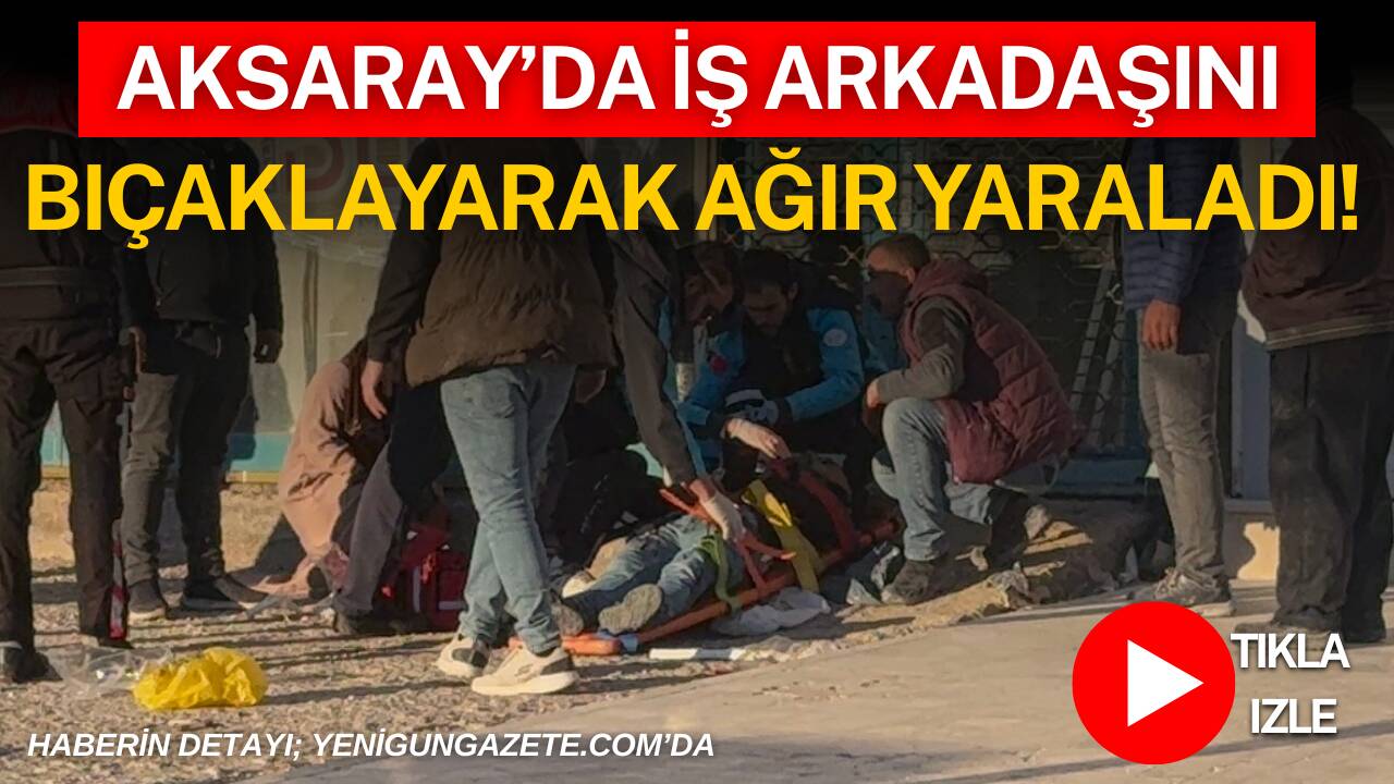 Aksaray’da iş yerinde çıkan tartışmada bir şahıs iş arkadaşını bıçaklayarak