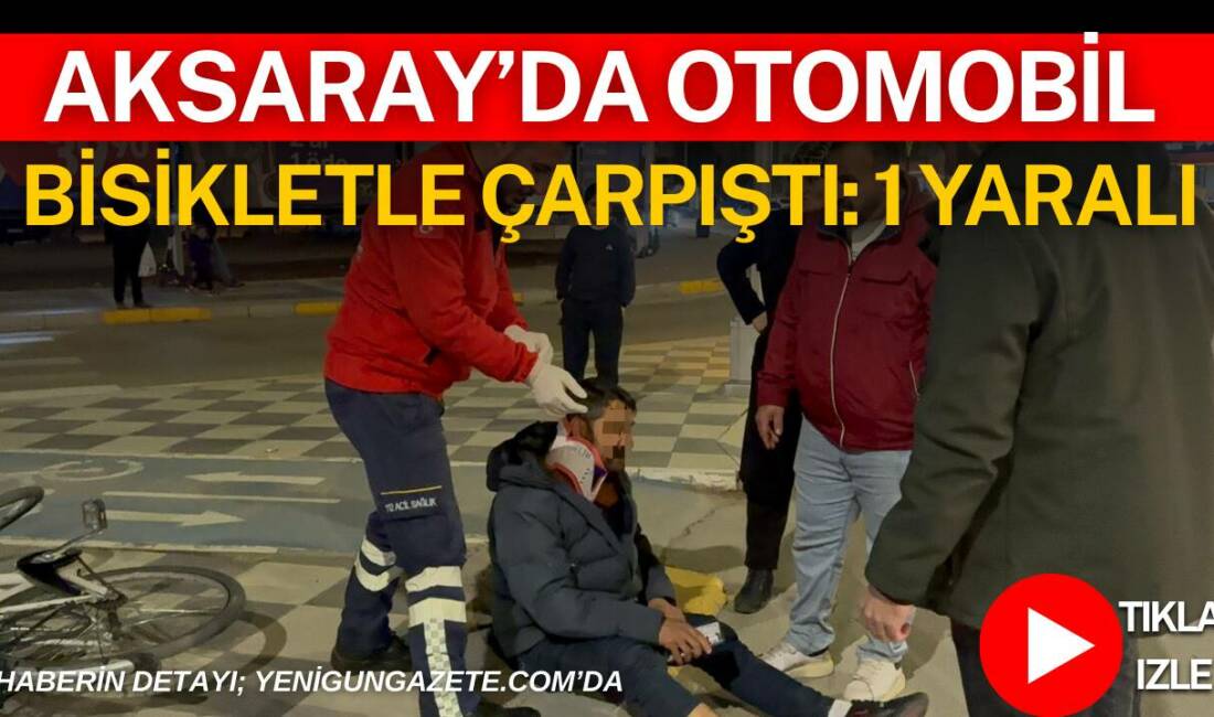Aksaray’da otomobilin bisikletliye çarpması sonucu meydana gelen kazada bir kişi
