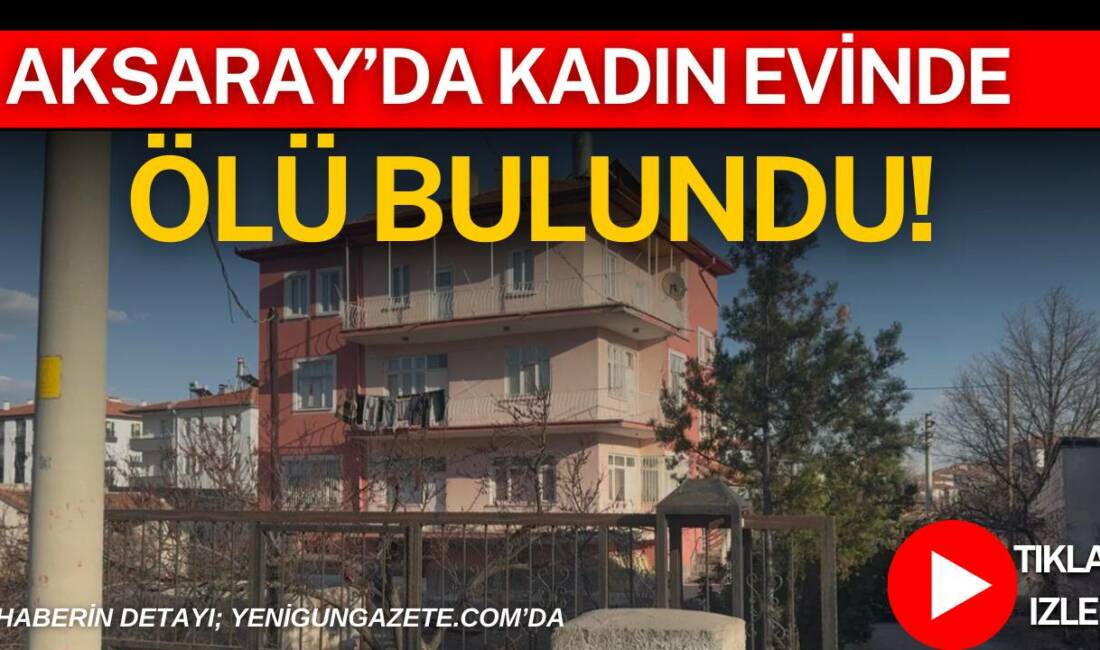 Aksaray’da yakınları tarafından bulunan 80 yaşındaki Azize Erdem, evinde hareketsiz
