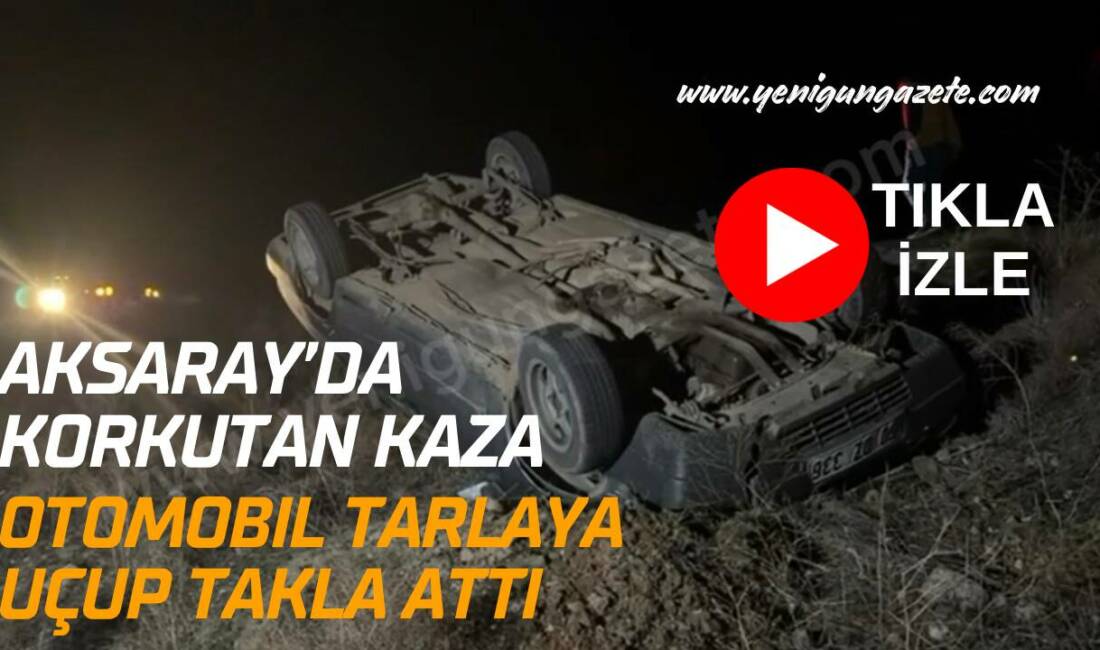 Aksaray-Ankara E-90 karayolunda kontrolden çıkan otomobil tarlaya savrularak takla attı.