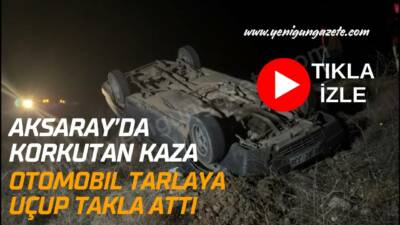 Aksaray-Ankara E-90 karayolunda kontrolden çıkan otomobil tarlaya savrularak takla attı.