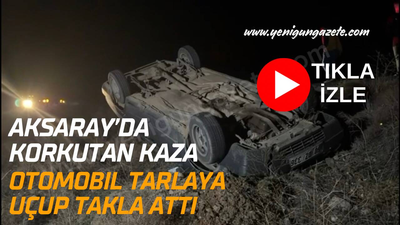 Aksaray-Ankara E-90 karayolunda kontrolden çıkan otomobil tarlaya savrularak takla attı.