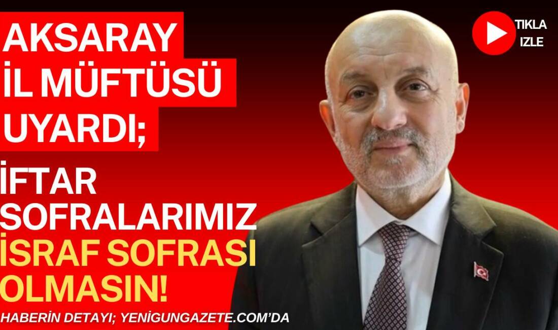 Aksaray İl Müftüsü Veysel Işıldar, Ramazan ayında iftar sofralarında israfın