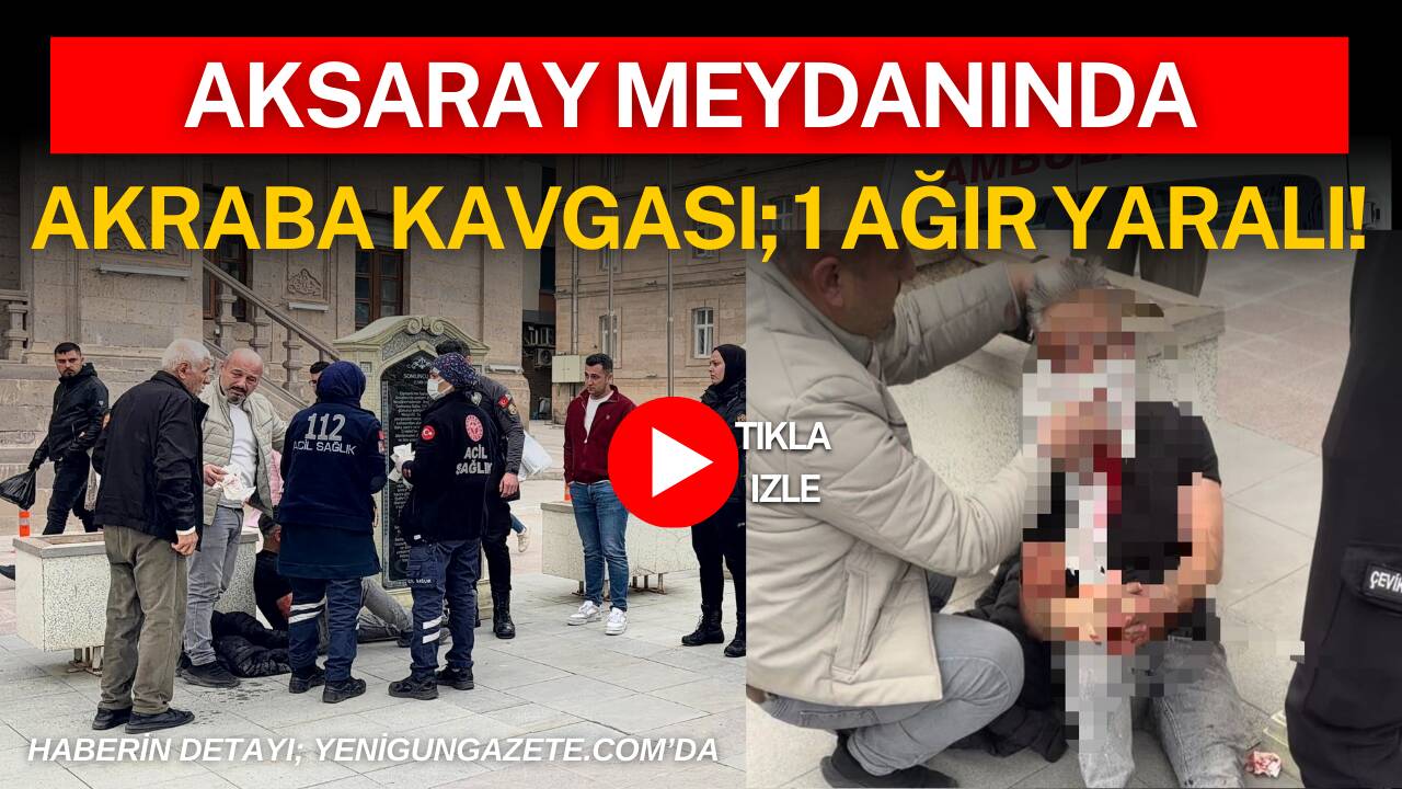 Aksaray 15 Temmuz Milli İrade Meydanı’nda çıkan akraba kavgasında darp