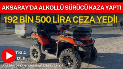 Aksaray’da ATV ile kaza yapan sürücünün alkollü ve ehliyetsiz olduğu
