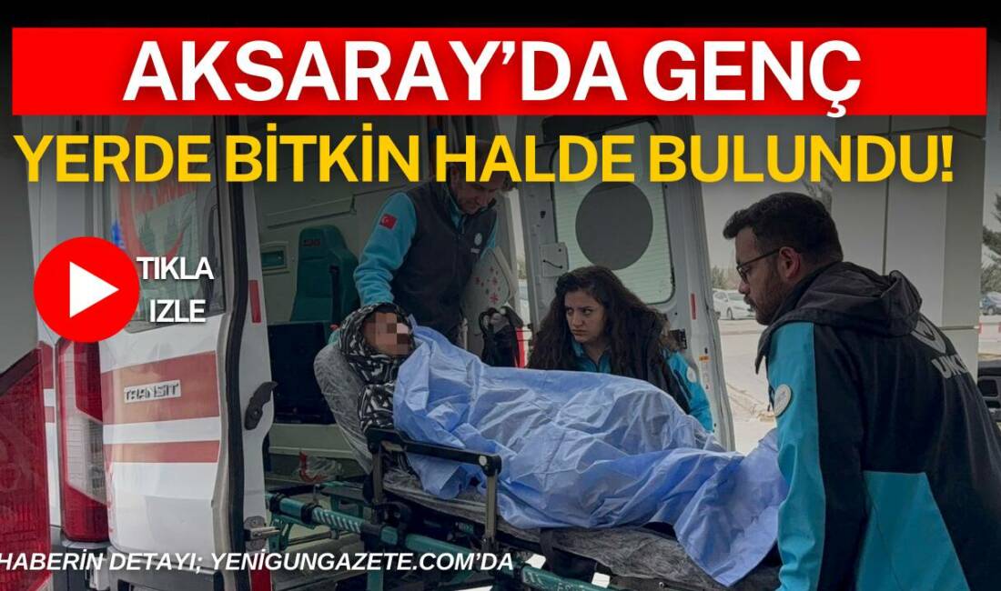 Aksaray’ın Aratol İstiklal Mahallesi’nde yerde bitkin halde bulunan 21 yaşındaki