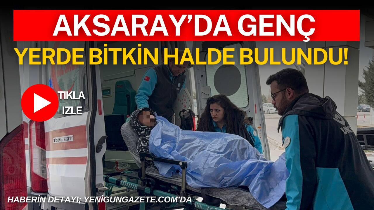 Aksaray’ın Aratol İstiklal Mahallesi’nde yerde bitkin halde bulunan 21 yaşındaki