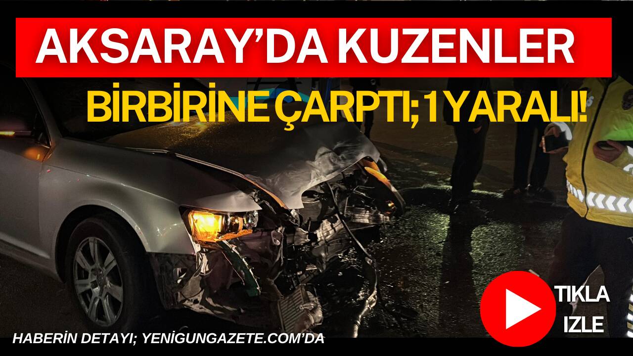 Aksaray’da kuzenlerin kullandığı iki araç çarpıştı, kazada bir sürücü yaralanarak