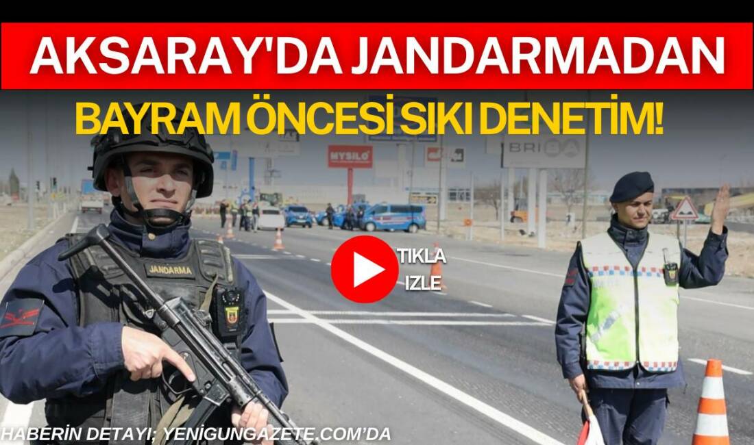 Aksaray İl Jandarma Komutanlığı ekipleri bayram öncesi halkın huzur ve güvenliğini