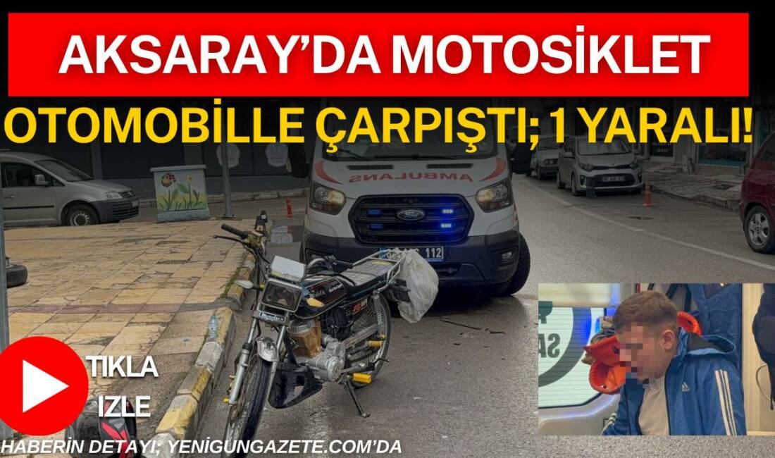 Aksaray’da Dere Mahallesi’nde otomobil ile motosikletin çarpıştığı kazada motosiklet sürücüsü