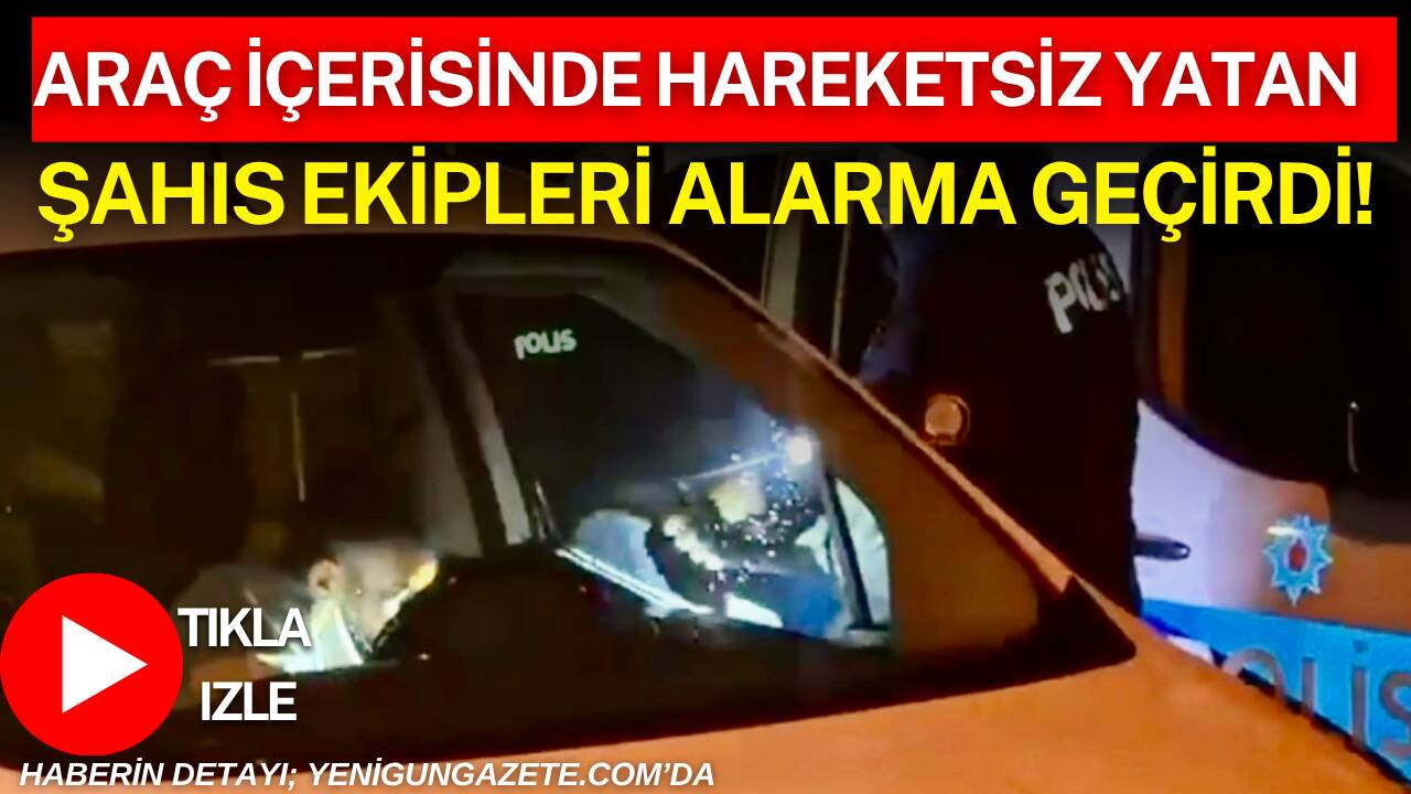 Aksaray’da hafif ticari aracın içinde hareketsiz görülen kişi ihbar üzerine
