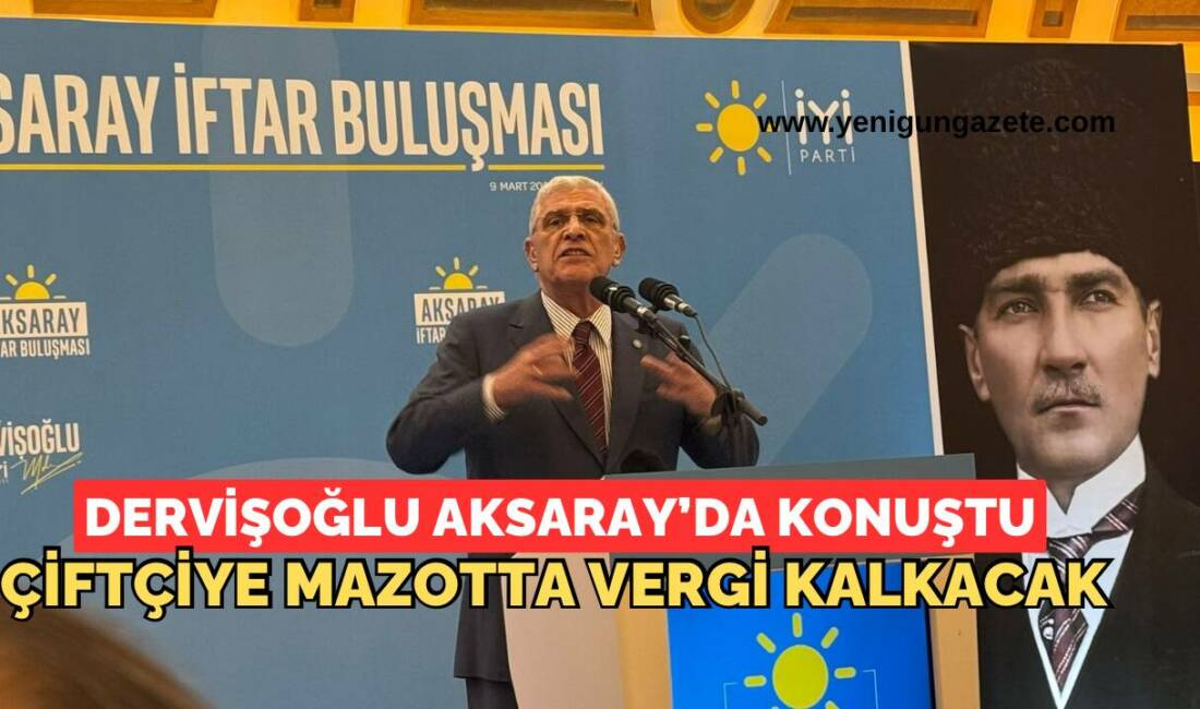 İYİ Parti Genel Başkanı Müsavat Dervişoğlu, Aksaray’da düzenlenen iftar programında