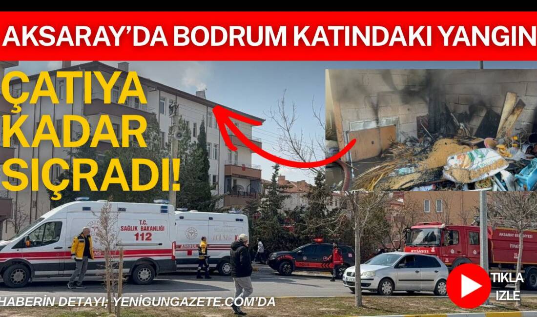 Aksaray Yunus Emre Mahallesi’nde 4 katlı binanın bodrum katında çıkan