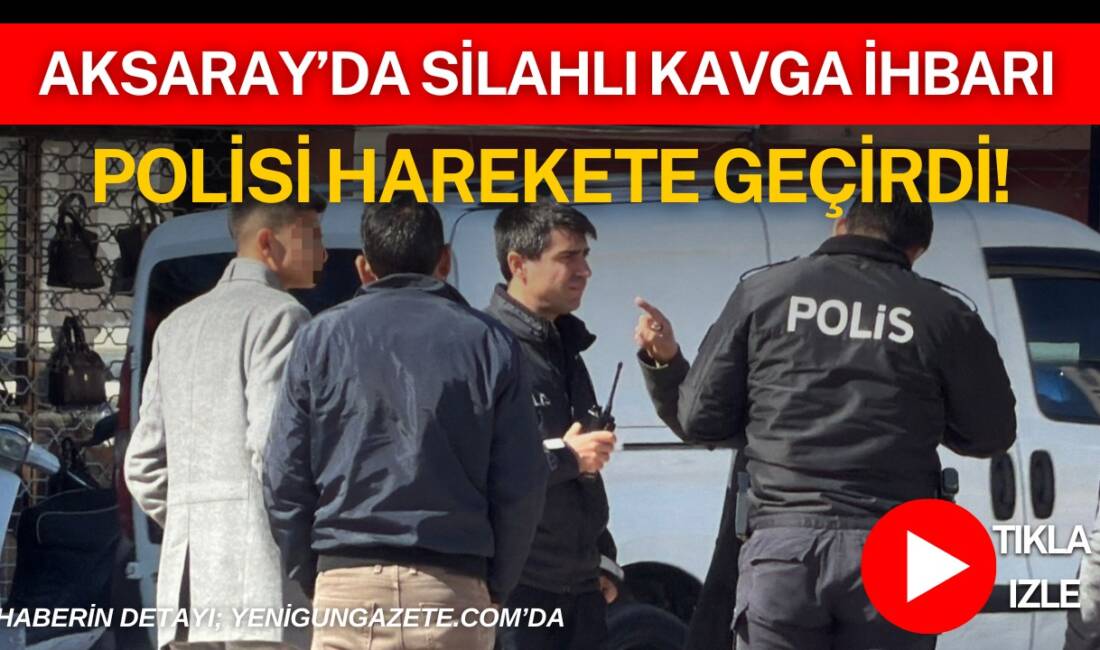 Aksaray Kılıçarslan Mahallesi’nde silahlı kavga ihbarı üzerine polis ve sağlık