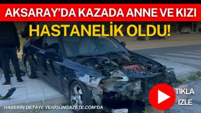 Aksaray Eski Sanayi Kavşağı’nda iki otomobilin çarpıştığı kazada anne ve