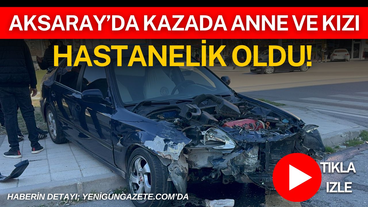 Aksaray Eski Sanayi Kavşağı’nda iki otomobilin çarpıştığı kazada anne ve