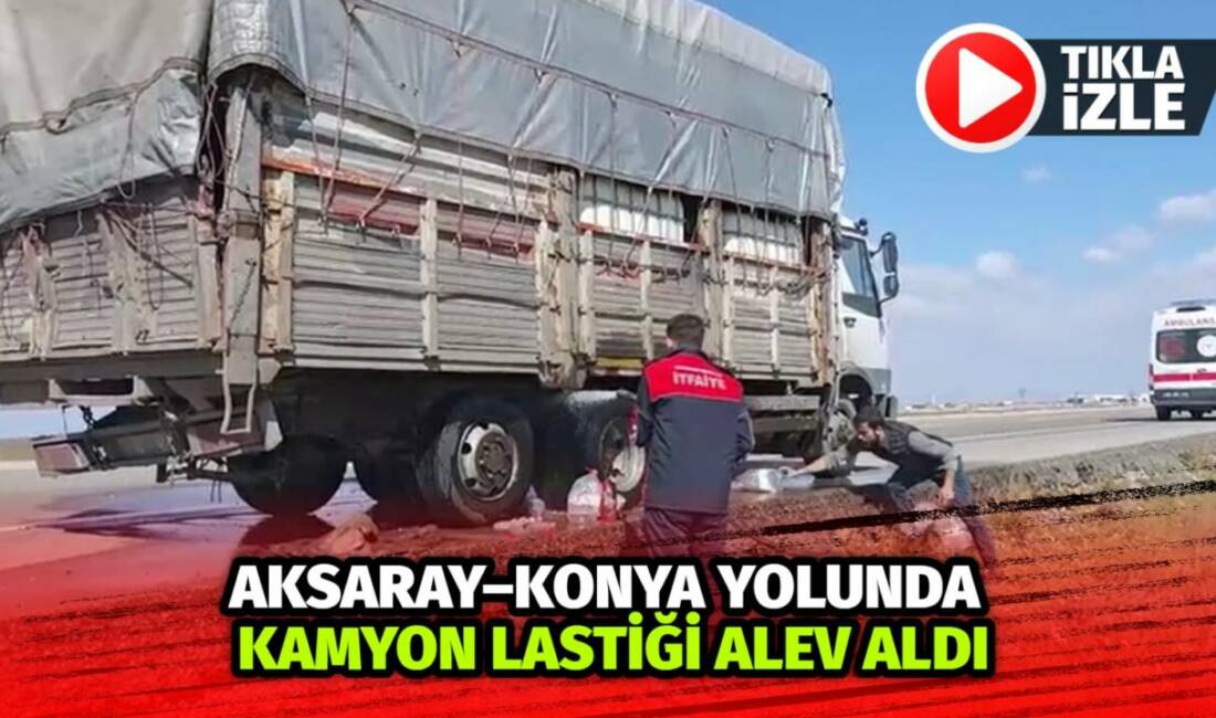 Aksaray–Konya karayolunda seyir halindeki kamyonun arka tekerinde çıkan yangın, sürücünün