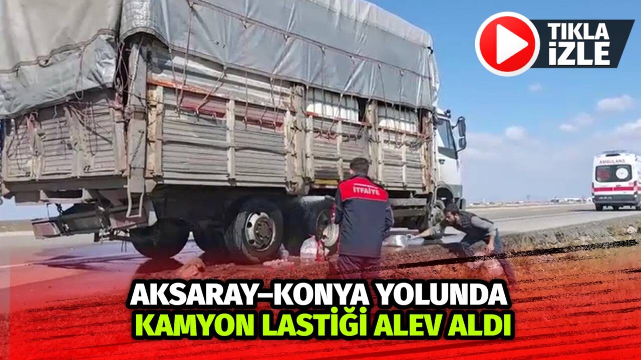 Aksaray–Konya karayolunda seyir halindeki kamyonun arka tekerinde çıkan yangın, sürücünün