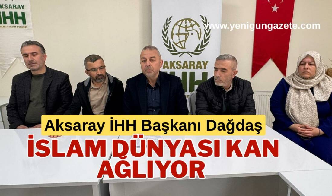 Aksaray İHH Başkanı Eyüp Dağdaş, İslam coğrafyasında yaşanan savaşlar ve