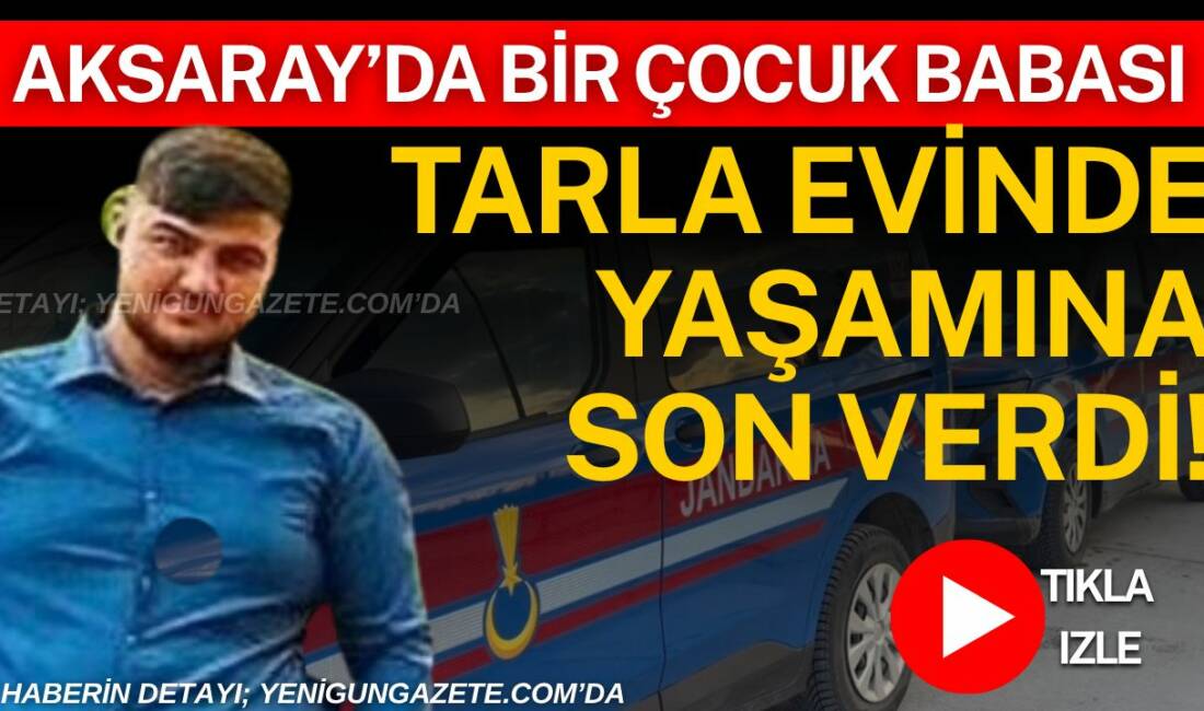Aksaray’ın Yenikent beldesinde 25 yaşındaki bir çocuk babası Emirhan Gene