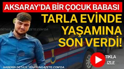 Aksaray’ın Yenikent beldesinde 25 yaşındaki bir çocuk babası Emirhan Gene
