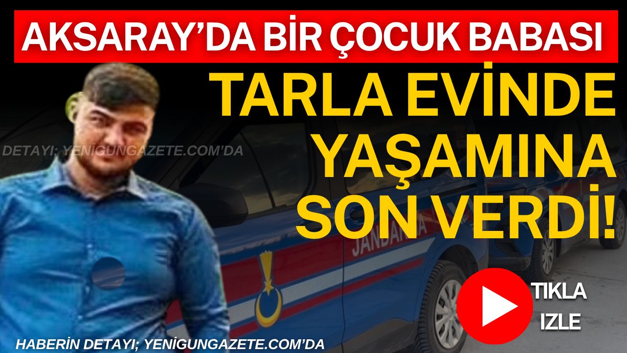 Aksaray’ın Yenikent beldesinde 25 yaşındaki bir çocuk babası Emirhan Gene