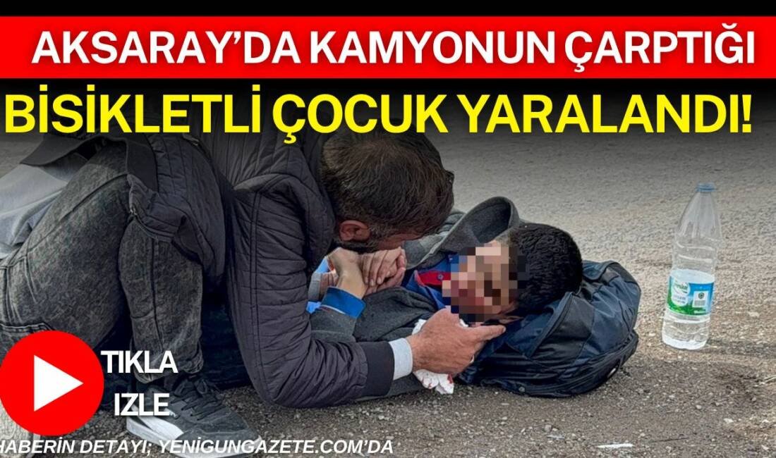 Aksaray’da kamyonla çarpışan 12 yaşındaki bisiklet sürücüsü yaralandı, olay yerine