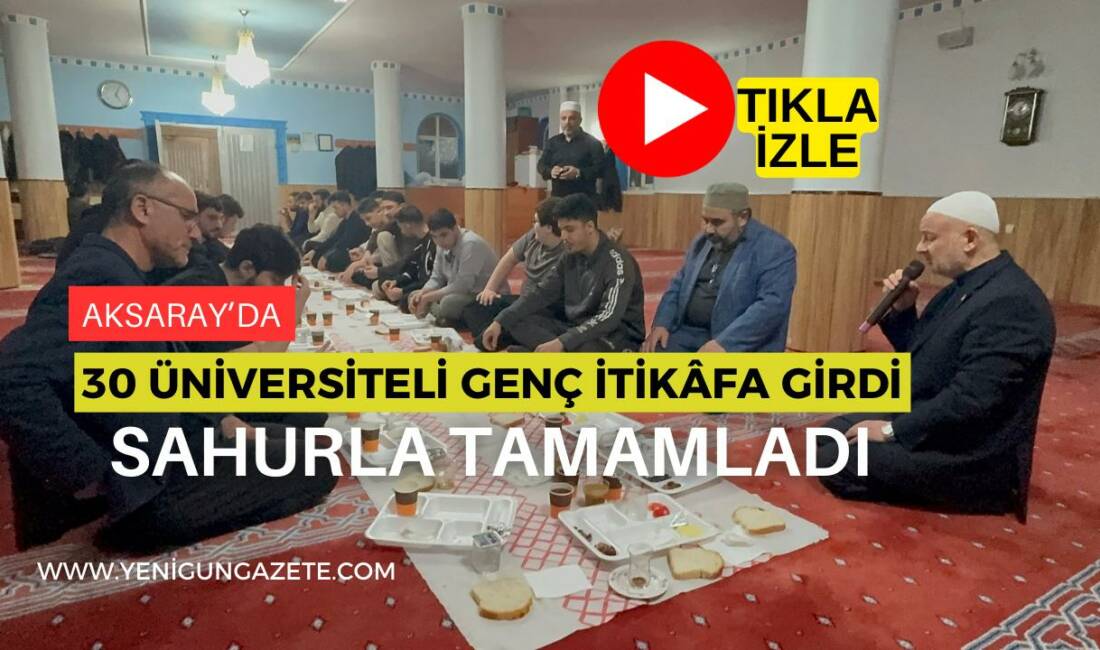 Aksaray Müftülüğü öncülüğünde 30 üniversite öğrencisi, Sarıkaya Camii’nde iftar, sahur