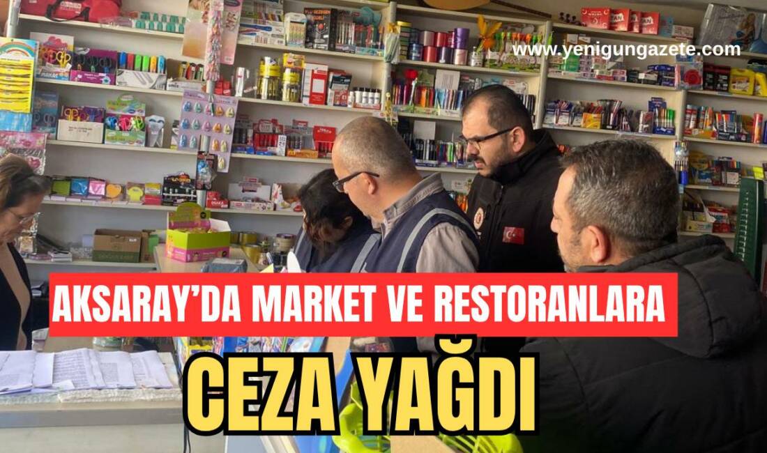 Aksaray’da market ve restoranlara ceza yağdı Mart ayı boyunca yapılan denetimlerde binlerce ürün incelendi, aykırılık tespit