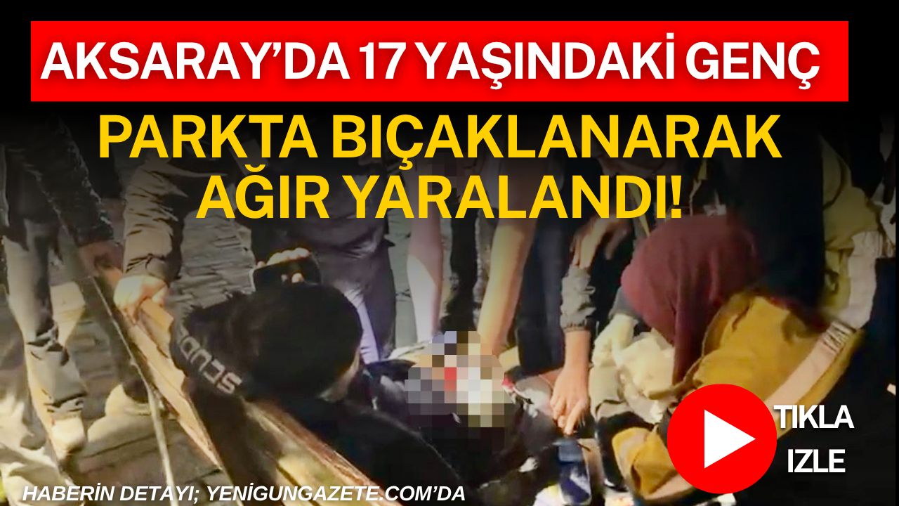Aksaray’da parkta çıkan tartışmanın kavgaya dönüşmesi sonucu 17 yaşındaki genç