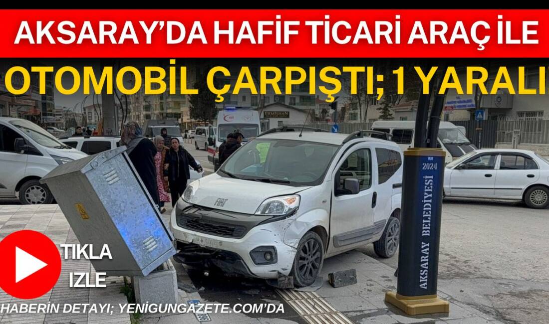 Aksaray’da iki aracın çarpıştığı kazada hafif ticari araç sürücüsü yaralandı,