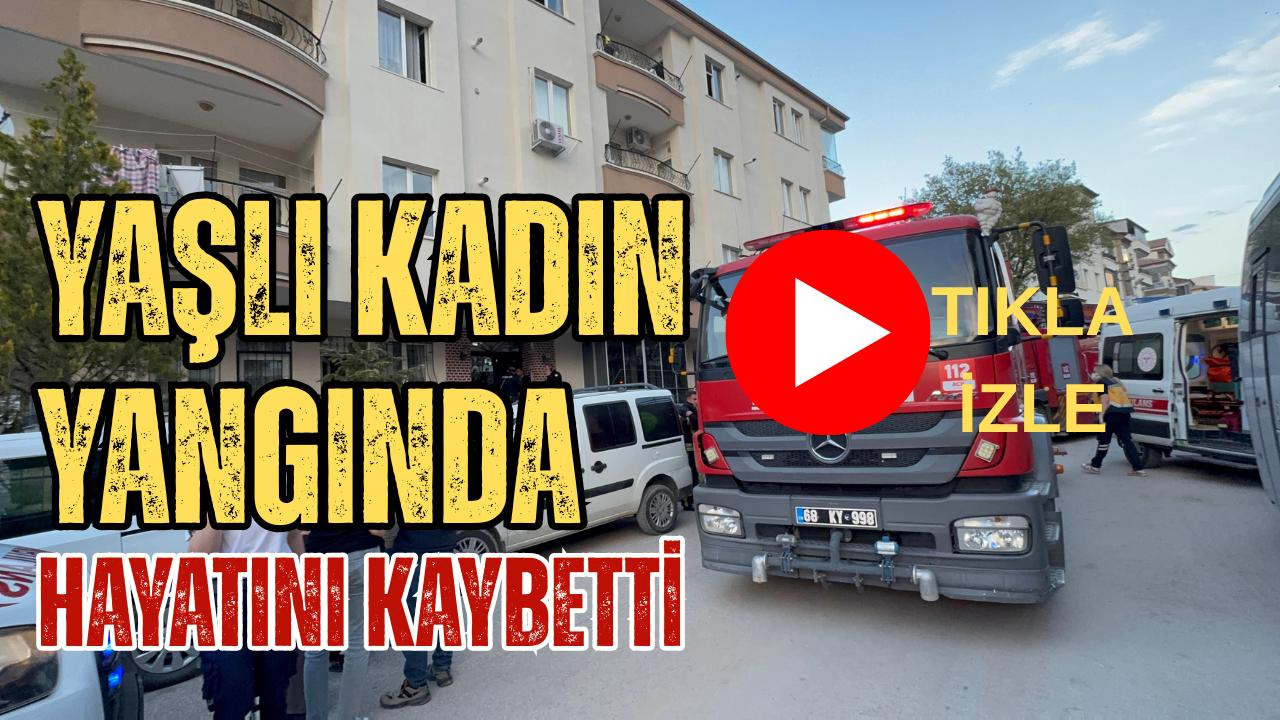 Aksaray’da çıkan ev yangınında 91 yaşındaki yalnız yaşayan kadın hayatını