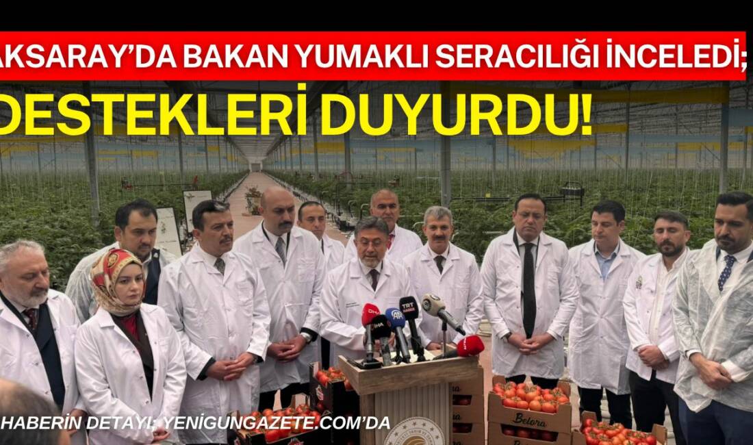 Tarım ve Orman Bakanı İbrahim Yumaklı, Aksaray’da modern seracılığı yerinde