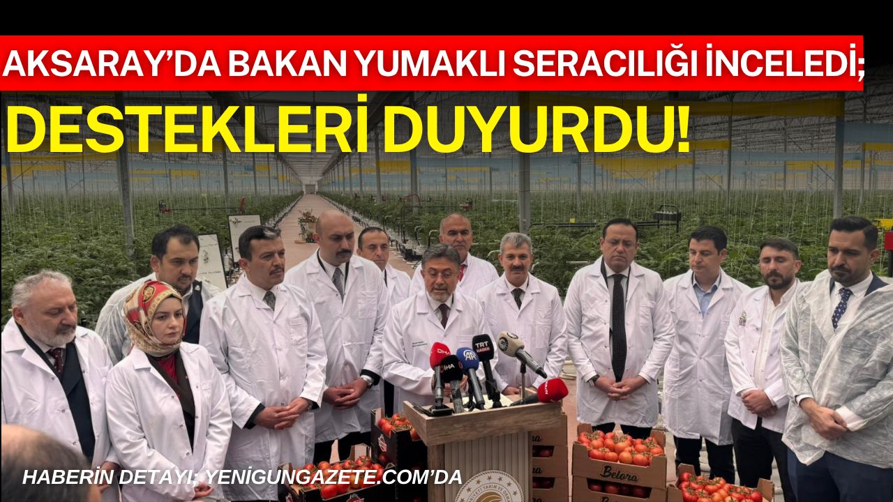 Tarım ve Orman Bakanı İbrahim Yumaklı, Aksaray’da modern seracılığı yerinde