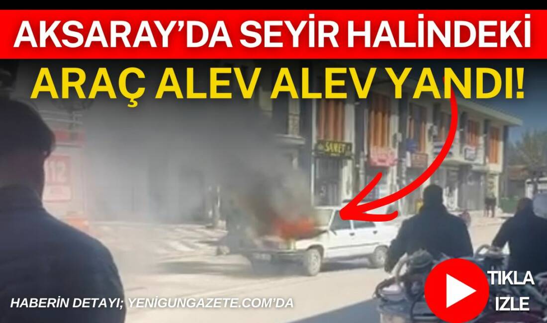 Aksaray’ın Eskil ilçesinde seyir halindeki otomobilde çıkan yangın itfaiyenin müdahalesiyle