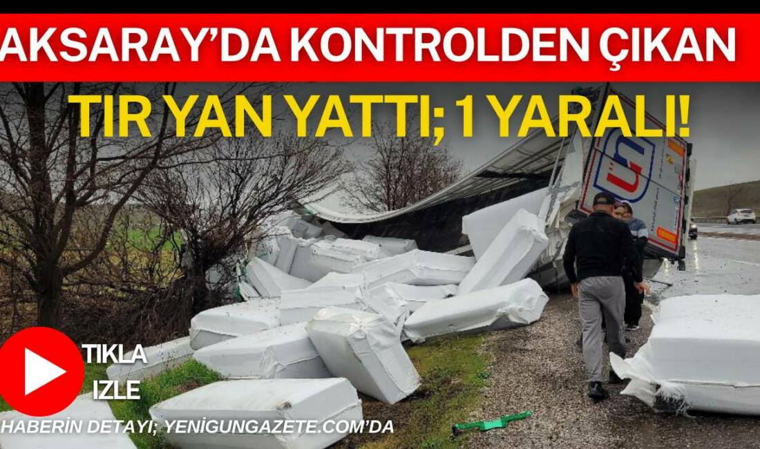 Aksaray-Nevşehir yolunda kontrolden çıkan tır şarampole devrildi, dorsede bulunan yük