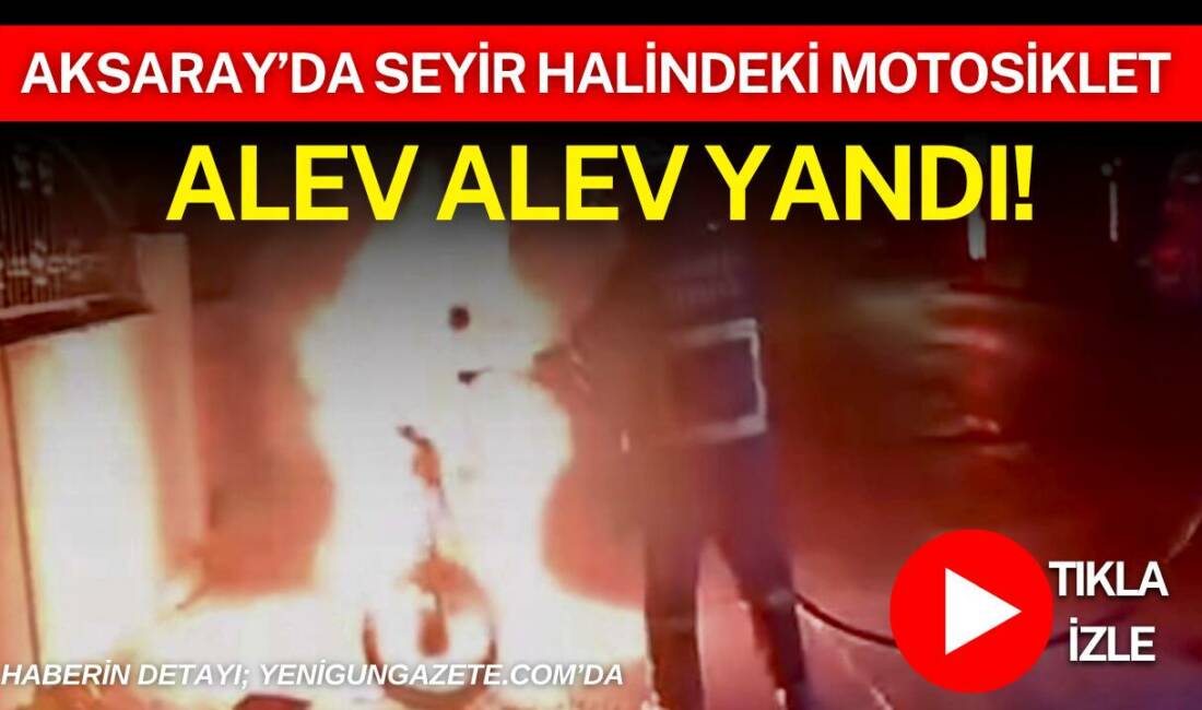 Aksaray’da gece saatlerinde seyir halindeki motosiklet alev aldı, sürücü canını