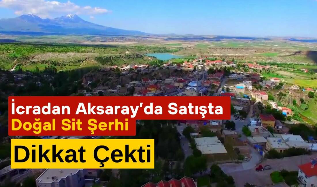 İcradan Aksaray’da Satışta Doğal Sit Şerhi Dikkat Çekti Aksaray’ın Güzelyurt ilçesinde 17.414 m² ve farklı hisseli tarla nitelikli