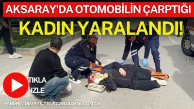 Aksaray’da otomobilin çarptığı kadın yere savrularak yaralandı, sağlık ekiplerince hastaneye