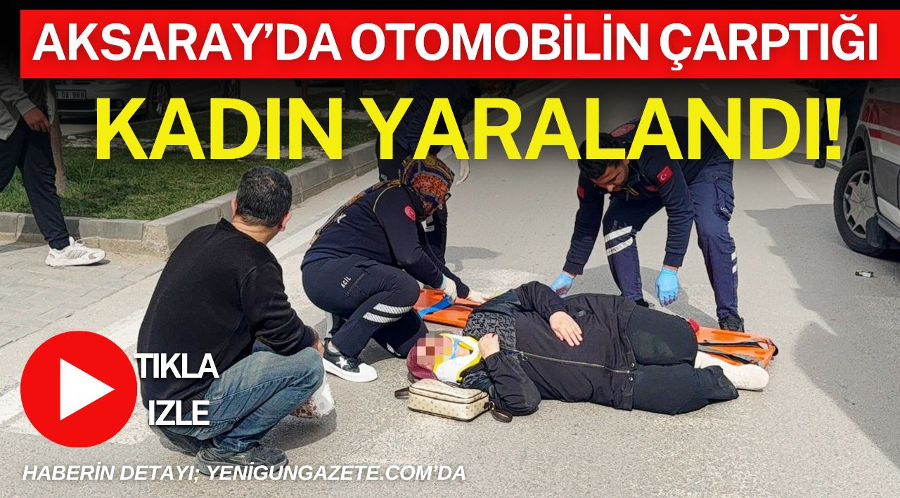 Aksaray’da otomobilin çarptığı kadın yere savrularak yaralandı, sağlık ekiplerince hastaneye