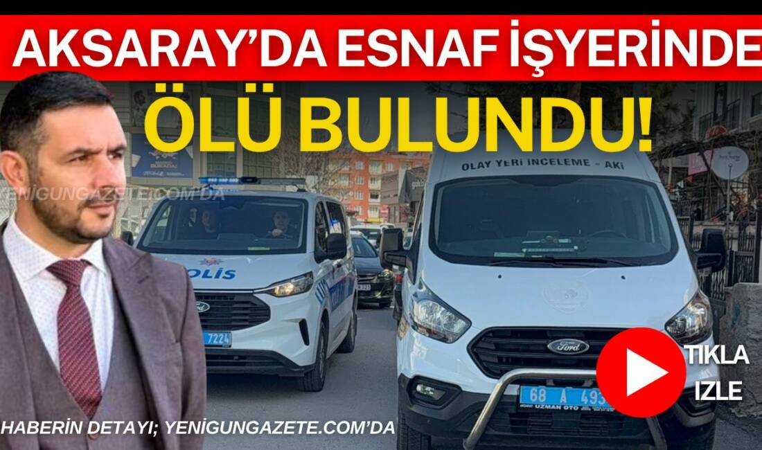 Aksaray Kılıçaslan Mahallesi’nde 45 yaşındaki esnaf iş yerinde yaşamına son