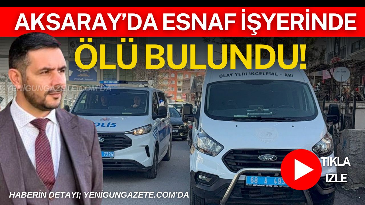 Aksaray Kılıçaslan Mahallesi’nde 45 yaşındaki esnaf iş yerinde yaşamına son