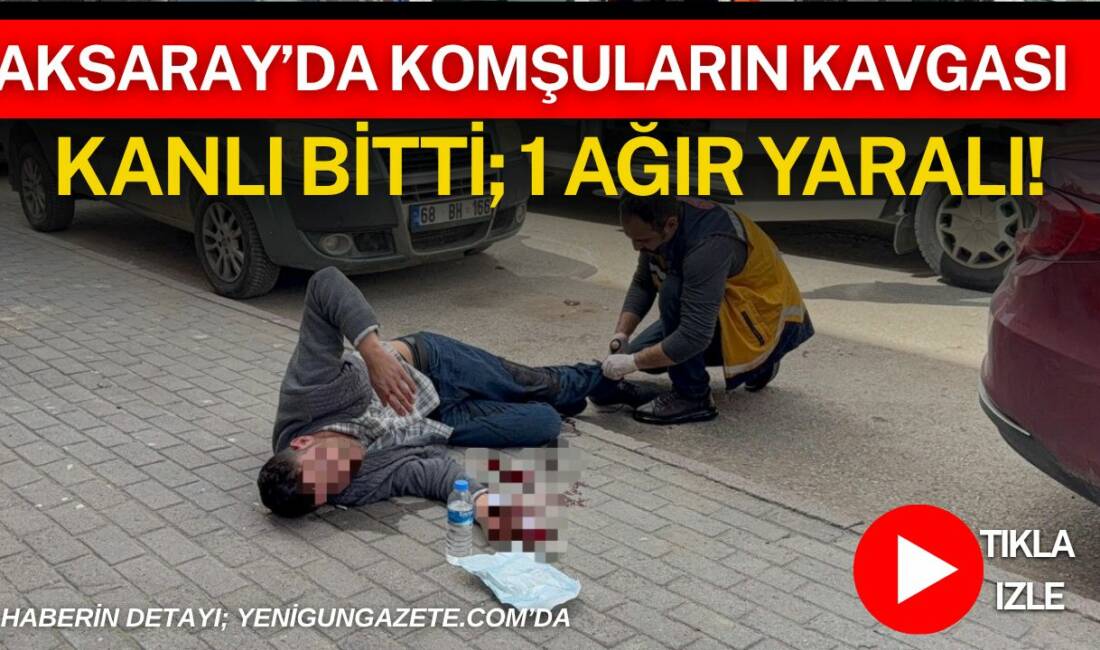 Aksaray’da komşular arasında çıkan tartışma kısa sürede kavgaya dönüşürken, 26