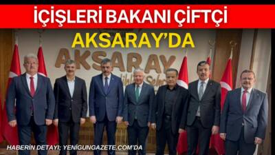 İçişleri Bakanı Mustafa Çiftçi, Aksaray’da bir dizi inceleme ve ziyaretler