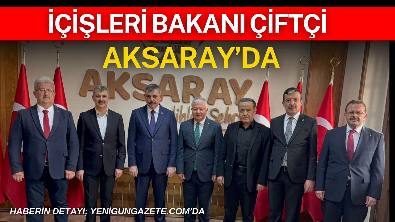 İçişleri Bakanı Mustafa Çiftçi, Aksaray’da bir dizi inceleme ve ziyaretler