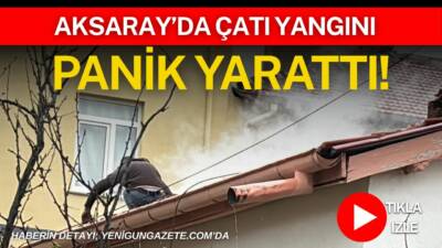 Aksaray Yavuz Sultan Selim Mahallesi’nde iki katlı evin çatısında çıkan