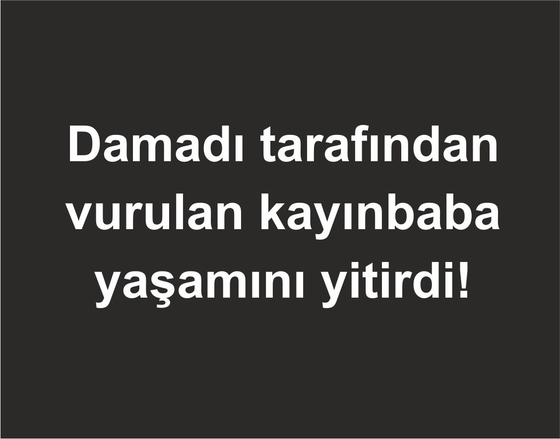 Ankara'da kendisini eşinden ayırdığını iddia ettiği damadı tarafından silahla vuralarak