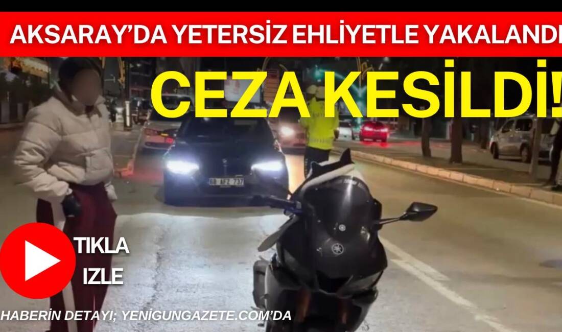Aksaray’da trafik denetiminde durdurulan kadın sürücüye yetersiz ehliyetle motosiklet kullandığı