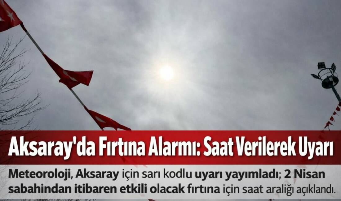 Meteoroloji, Aksaray için sarı kodlu uyarı yayımladı; 2 Nisan sabahından